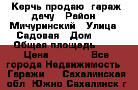 Керчь продаю  гараж-дачу › Район ­ Мичуринский › Улица ­ Садовая › Дом ­ 32 › Общая площадь ­ 24 › Цена ­ 50 000 - Все города Недвижимость » Гаражи   . Сахалинская обл.,Южно-Сахалинск г.
